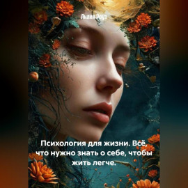 Психология для жизни. Всё, что нужно знать о себе, чтобы жить легче.