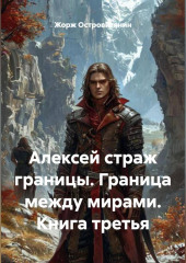 Алексей страж границы. Граница между мирами.Книга третья.