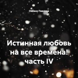 Истинная любовь на все времена! часть IV