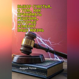 Выбор счастья. О том, как принимать решения, которые изменят вашу жизнь
