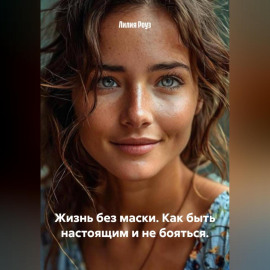 Жизнь без маски. Как быть настоящим и не бояться.