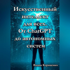 Искусственный интеллект для всех. От ChatGPT до автономных систем