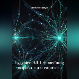 Будущее НЛП: Новейшие разработки и гипотезы
