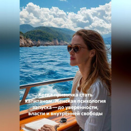 Когда привычка стать капитаном. Женская психология запуска – до уверенности, власти и внутренней свободы