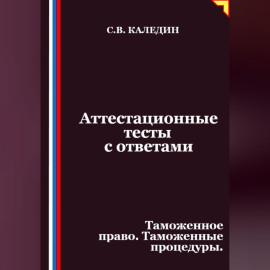 Аттестационные тесты с ответами. Таможенное право. Таможенные процедуры