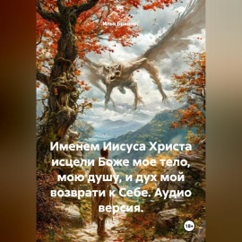 Именем Иисуса Христа исцели Боже мое тело, мою душу, и дух мой возврати к Себе. Аудио версия.