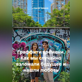 Граффити времени. Как мы случайно взломали будущее и нашли любовь