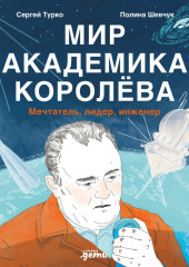 Мир академика Королёва: Мечтатель, лидер, инженер