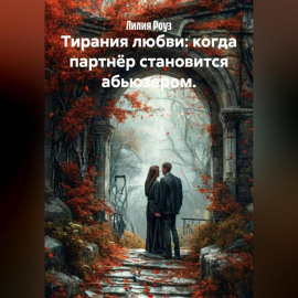Тирания любви: когда партнёр становится абьюзером.