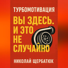 Турбомотивация: Вы Здесь. И Это Не Случайно