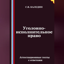 Уголовно-исполнительное право. Аттестационные тесты с ответами