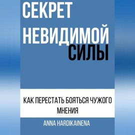 СЕКРЕТ НЕВИДИМОЙ СИЛЫ : КАК ПЕРЕСТАТЬ БОЯТЬСЯ ЧУЖОГО МНЕНИЯ