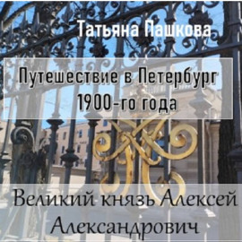 Путешествие в Петербург 1900-го года. Великий князь Алексей Александрович