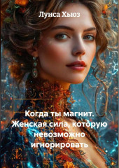 Когда ты магнит. Женская сила, которую невозможно игнорировать