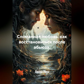 Сломанная любовь: как восстановиться после абьюза.
