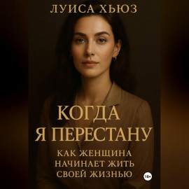 Когда я перестану. Как женщина начинает жить своей жизнью