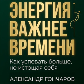 Энергия важнее времени. Как успевать больше не истощая себя