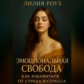 Эмоциональная свобода: как избавиться от страха и стресса.