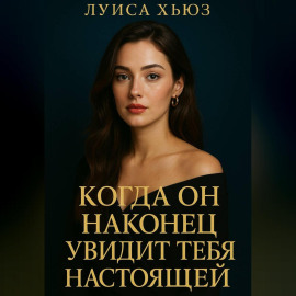 Когда он наконец увидит тебя настоящей