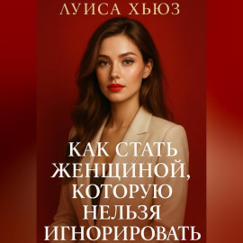 Как стать женщиной, которую нельзя игнорировать