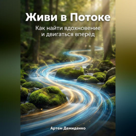 Живи в Потоке: Как найти вдохновение и двигаться вперёд