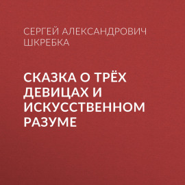 СКАЗКА О ТРЁХ ДЕВИЦАХ И ИСКУССТВЕННОМ РАЗУМЕ