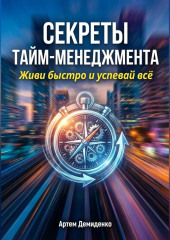 Секреты тайм-менеджмента: Живи быстро и успевай всё