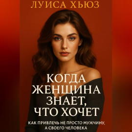 Когда женщина знает, что хочет. Как привлечь не просто мужчину, а своего человека