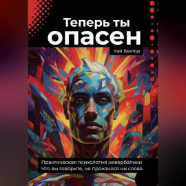 Теперь ты опасен. Что вы говорите, не произнося ни слова. Практическая психология невербалики.