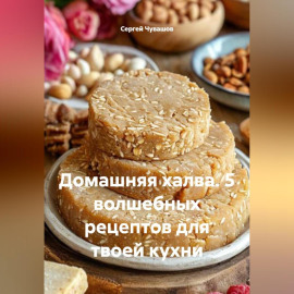 Домашняя халва. 5 волшебных рецептов для твоей кухни