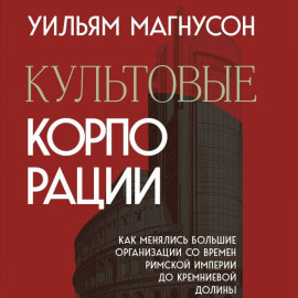 Культовые корпорации. Как менялись большие организации со времен Римской империи до Кремниевой долины