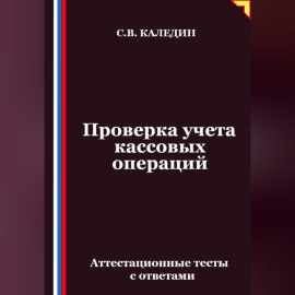 Проверка учета кассовых операций. Аттестационные тесты с ответами