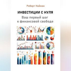 Инвестиции с нуля. Ваш первый шаг к финансовой свободе