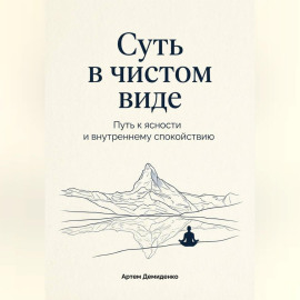 Суть в чистом виде: Путь к ясности и внутреннему спокойствию