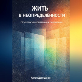 Жить в неопределённости: Психология адаптации к переменам