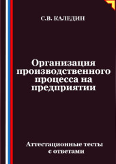 Организация производственного процесса на предприятии. Аттестационные тесты с ответами