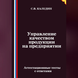 Управление качеством продукции на предприятии. Аттестационные тесты с ответами