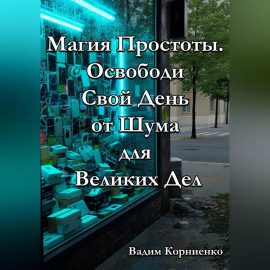 Магия Простоты. Освободи Свой День от Шума для Великих Дел