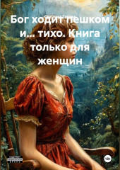 Бог ходит пешком и…тихо. Книга только для женщин