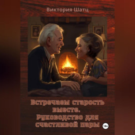 Встречаем старость вместе. Руководство для счастливой пары
