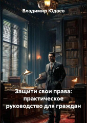 Защити свои права: практическое руководство для граждан