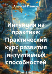 Интуиция на практике: Простые методы и медитации для развития внутреннего голоса