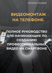 Видеомонтаж на телефоне. Полное руководство для начинающих по созданию профессиональных видео на смартфоне