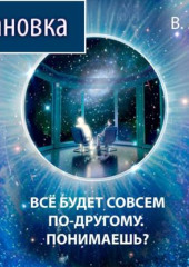 «ВСЕ БУДЕТ СОВСЕМ ПО-ДРУГОМУ. ПОНИМАЕШЬ?»