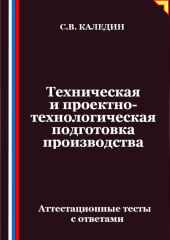 Техническая и проектно-технологическая подготовка производства. Аттестационные тесты с ответами