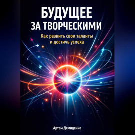 Будущее за творческими: Как развить свои таланты и достичь успеха