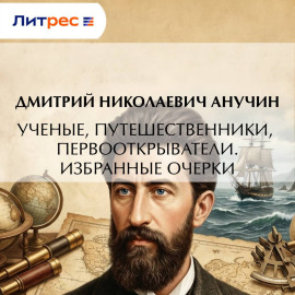 Ученые, путешественники, первооткрыватели. Избранные очерки