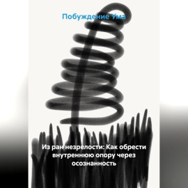 Из ран незрелости: Как обрести внутреннюю опору через осознанность