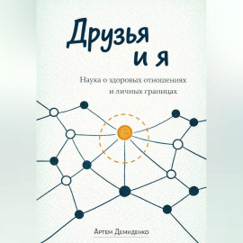 Друзья и я: Наука о здоровых отношениях и личных границах