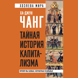 Тайная история капитализма. Почему мы бедные, несчастные и больные